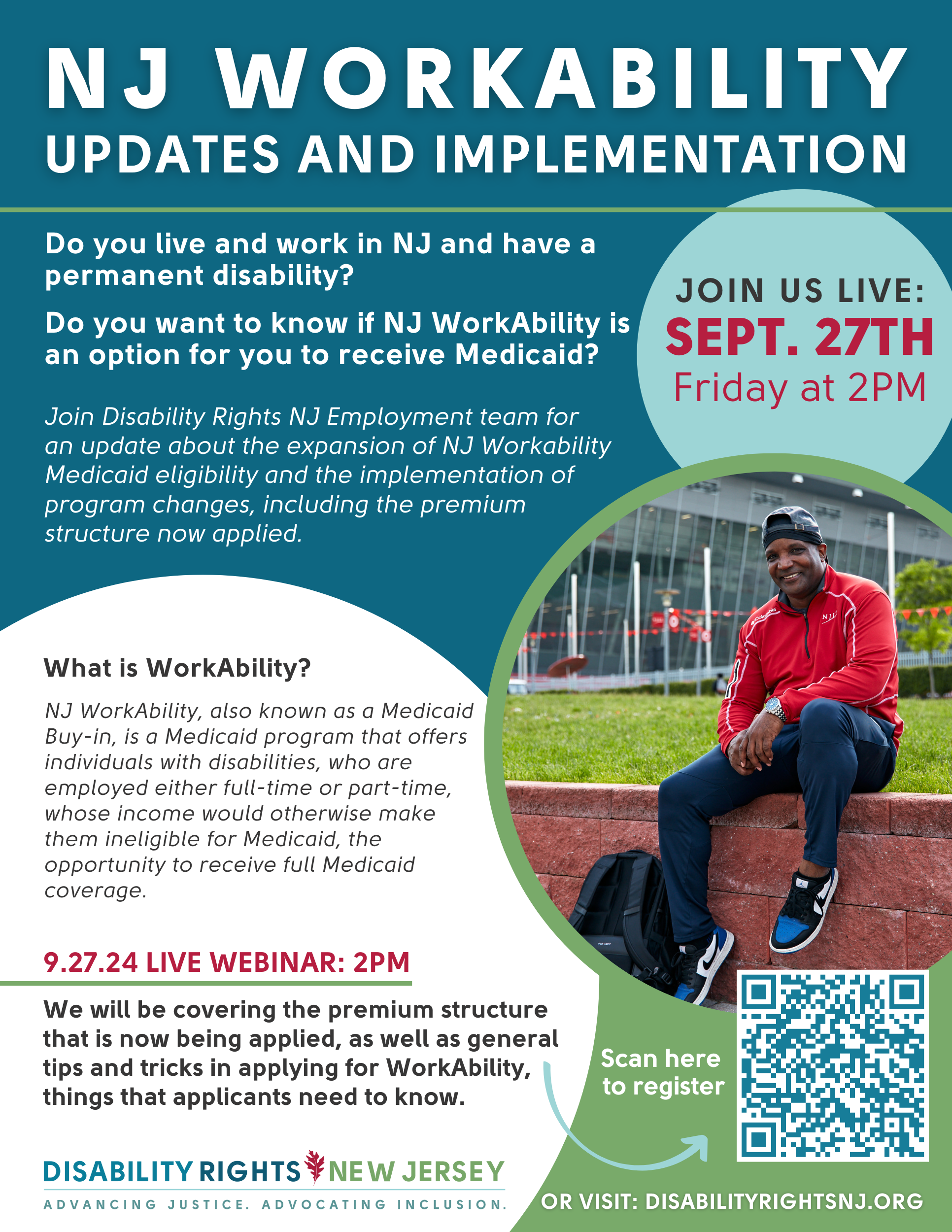 NJ Workability, Updates and Implementation. September 27th Friday, 2pm with Disability Rights NJ. Do you live and work in NJ and have a permanent disability? Do you want to know if NJ WorkAbility is an option for you to receive Medicaid?Join Disability Rights NJ Employment team for an update about the expansion of NJ Workability Medicaid eligibility and the implementation of program changes, including the premium structure now applied.What is WorkAbility?NJ WorkAbility, also known as a Medicaid Buy-in, is a Medicaid program that offers individuals with disabilities, who are employed either full-time or part-time, whose income would otherwise make them ineligible for Medicaid, the opportunity to receive full Medicaid coverage. 9.27.24 LIVE WEBINAR: 2PM We will be covering the premium structure that is now being applied, as well as general tips and tricks in applying for WorkAbility, things that applicants need to know. Register at disabilityrightsnj.org/events